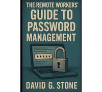The Remote Workers' Guide to Password Management (CyberShield Essentials: Building Your Digital Defense)