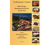The Renaissance Cookbook: Tudor Recipes, Shakespearean Revelry & Faire Fare: Feasts, Shakespearean Quotes, Toasts & Spirited Pairings
