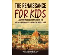 The Renaissance for Kids: A Captivating Guide to a Period in the History of Europe Following the Middle Ages (History for Children)