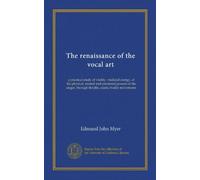 The renaissance of the vocal art: a practical study of vitality, vitalized energy, of the physical, mental and emotional powers of the singer, through flexible, elastic bodily movements