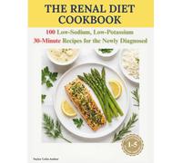 THE RENAL DIET COOKBOOK: A Complete Guide to Kidney-Friendly Cooking with 100 Low-Sodium, Low-Potassium 30-Minute Recipes for the Newly Diagnosed