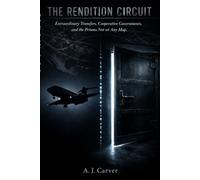 The Rendition Circuit: Extraordinary Transfers, Cooperative Governments, and the Prisons Not on Any Map