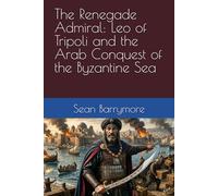 The Renegade Admiral: Leo of Tripoli and the Arab Conquest of the Byzantine Sea