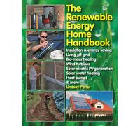 The Renewable Energy Home Handbook: Insulation & Energy Saving, Living Off-Grid, Biomass Heating, Wind Turbines, Solar Electric PV Generation, Solar Water Heating, Heat Pumps, & More
