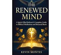 The Renewed Mind: Spirit-Filled Believer’s Complete Guide to Biblical Meditation and Binaural Beats