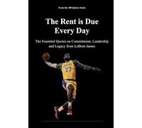 The Rent is Due Every Day: The Essential Quotes on Commitment, Leadership and Legacy from LeBron James (The 100 Quotes Series/Sport)