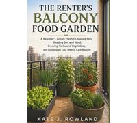 THE RENTER'S BALCONY FOOD GARDEN: A Beginner's 30-Day Plan for Choosing Pots, Reading Sun and Wind, Growing Herbs and Vegetables, and Building an Easy Weekly Care Routine
