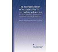 The reorganization of mathematics in secondary education: A summary of the report by the National committee on mathematical requirements