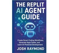 THE REPLIT AI AGENT GUIDE: Create Smart Coding Workflows, Generate Apps Faster, and Learn AI-Powered Development