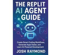 THE REPLIT AI AGENT GUIDE: Create Smart Coding Workflows, Generate Apps Faster, and Learn AI-Powered Development