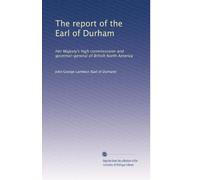 The report of the Earl of Durham: Her Majesty's high commissioner and governor-general of British North America