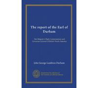 The report of the Earl of Durham: Her Majesty's High Commissioner and Governor-General of British North America