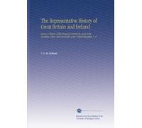 The Representative History of Great Britain and Ireland: Being a History of the House of Commons, and of the Counties, Cities, and Boroughs of the United Kingdom. V. 6