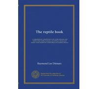 The reptile book: a comprehensive, popularised work on the structure and habits of the turtles, tortoises, crocodilians, lizards and snakes which inhabit the United States and northern Mexico