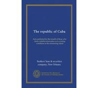 The republic of Cuba: facts published for the benefit of those who desire reliable information as to existing conditions in this interesting island