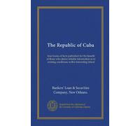 The Republic of Cuba (v.001): four books of facts published for the benefit of those who desire reliable information as to existing conditions in this interesting island