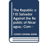 The Republic of El Salvador Against the Republic of Nicaragua.: Complaint of the Republic of El Salvador, With Appendices. 1916.