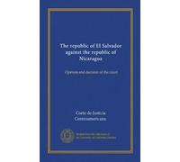 The republic of El Salvador against the republic of Nicaragua: Opinion and decision of the court