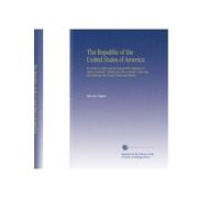 The Republic of the United States of America: Its Duties to Itself, and Its Responsible Relations to Other Countries. Embracing Also a Review of the Late War Between the United States and Mexico.