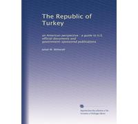The Republic of Turkey: an American perspective : a guide to U.S. official documents and government-sponsored publications