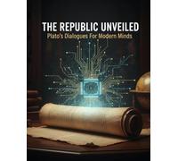 The Republic Unveiled: Plato'S Dialogues For Modern Minds