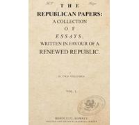 THE REPUBLICAN PAPERS: A COLLECTION OF ESSAYS, WRITTEN IN FAVOUR OF A RENEWED REPUBLIC. VOL. 1.