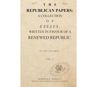 THE REPUBLICAN PAPERS: A COLLECTION OF ESSAYS, WRITTEN IN FAVOUR OF A RENEWED REPUBLIC. VOL. 1.