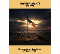 The Republic'S Dawn: The American Revolution Of 1775-1796