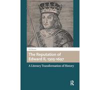 The Reputation of Edward II, 1305-1697: A Literary Transformation of History (Gendering the Late Medieval and Early Modern World)