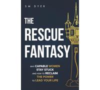 The Rescue Fantasy: Why Capable Women Stay Stuck and How to Reclaim the Power to Lead Your Life