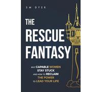The Rescue Fantasy: Why Capable Women Stay Stuck and How to Reclaim the Power to Lead Your Life