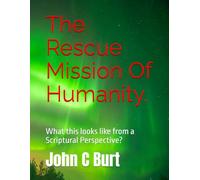 The Rescue Mission Of Humanity.: What this looks like from a Scriptural Perspective?
