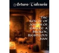 THE RESCUE OF JOSEPH OF GALILEE: A BROKEN, RIGHTEOUS MAN (DESCIFRANDO LOS MISTERIOS ANTIGUOS)