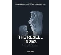 The Resell Index: Sneaker investing and reselling for profit: Nike SNKRS and Adidas Confirmed drops, StockX, GOAT, eBay and Vinted, counterfeit detection, profitability worksheets, and taxes