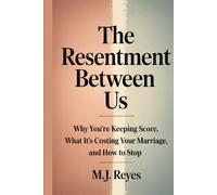 The Resentment Between Us: Why You’re Keeping Score, What It’s Costing Your Marriage, and How to Stop