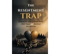 The Resentment Trap: Escaping the Cycle of Unmet Needs, Silent Anger, and Emotional Disconnection