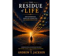 The RESIDUE of LIFE: How Experiences Shape You, Change You, and Define Your Future