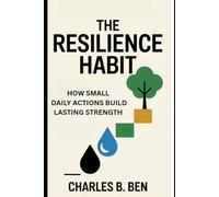 THE RESILIENCE HABIT: HOW SMALL DAILY ACTIONS BUILD LASTING STRENGTH