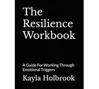 The Resilience Workbook: A Guide For Working Through Emotional Triggers