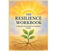The Resilience Workbook: Trauma Recovery and Therapy Guide: A Guided Toolkit for Healing Emotions, Building Strength, and Finding Inner Peace