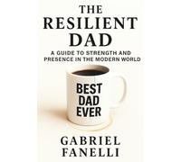 The Resilient Dad: A Guide to Strength and Presence in the Modern World