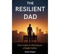 The Resilient Dad: Your Guide to Thriving as a Single Father