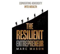 The Resilient Entrepreneur: Converting Adversity Into Wealth