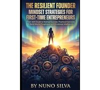 The Resilient Founder: Mindset Strategies for First-Time Entrepreneurs: From Self-Doubt to Startup Success: Practical Exercises to Build Mental Toughness and Emotional Intelligence