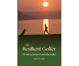 The Resilient Golfer: 25 Life Lessons From the Links