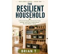 The Resilient Household: How To Protect Your Family, Finances, Food, Energy & Future in Uncertain Times
