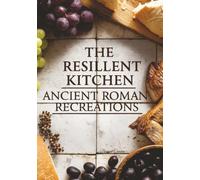 The Resilient Kitchen: Ancient Roman Recreations: Feats from Ancient Roman empire, 7x10, 25 recipes, Roman Feast: Authentic Dishes & Recipes from the Roman Empire