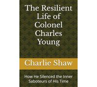 The Resilient Life of Colonel Charles Young: How He Silenced the Inner Saboteurs of His Time (The Unsung Legacies Series)