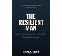The Resilient Man: Reclaiming Strength, Steadiness, and Meaning in a World That Tells Men to Go It Alone