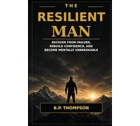 The Resilient Man: Recover From Failure, Rebuild Confidence, and Become Mentally Unbreakable